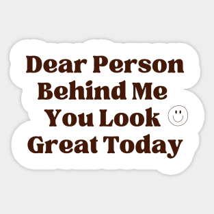 Dear Person Behind Me  You Look  Great Today Sticker